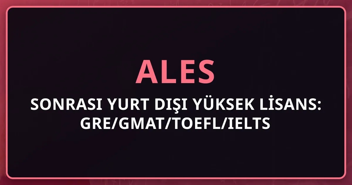 2026 ALES Sonrası Yurt Dışı Yüksek Lisans: GRE/GMAT/TOEFL/IELTS Yolu