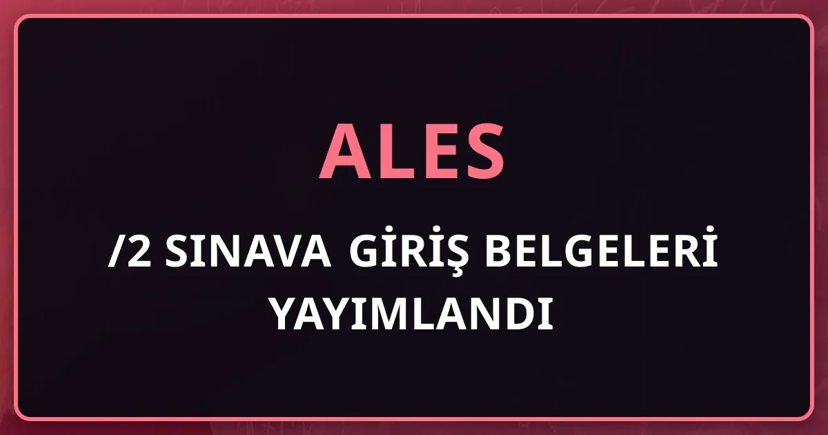 2026-ALES/2 Sınava Giriş Belgeleri Yayımlandı: 2 Ağustos Sınav Günü Rehberi