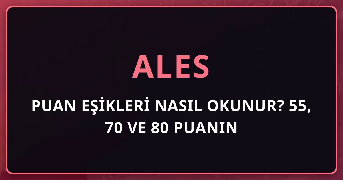 ALES Puan Eşikleri Nasıl Okunur? 55, 70 ve 80 Puanın Akademik Karşılığı