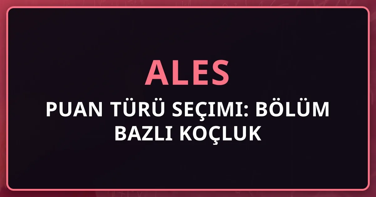 ALES Puan Türü Seçimi: Bölüm Bazlı Koçluk Rehberi