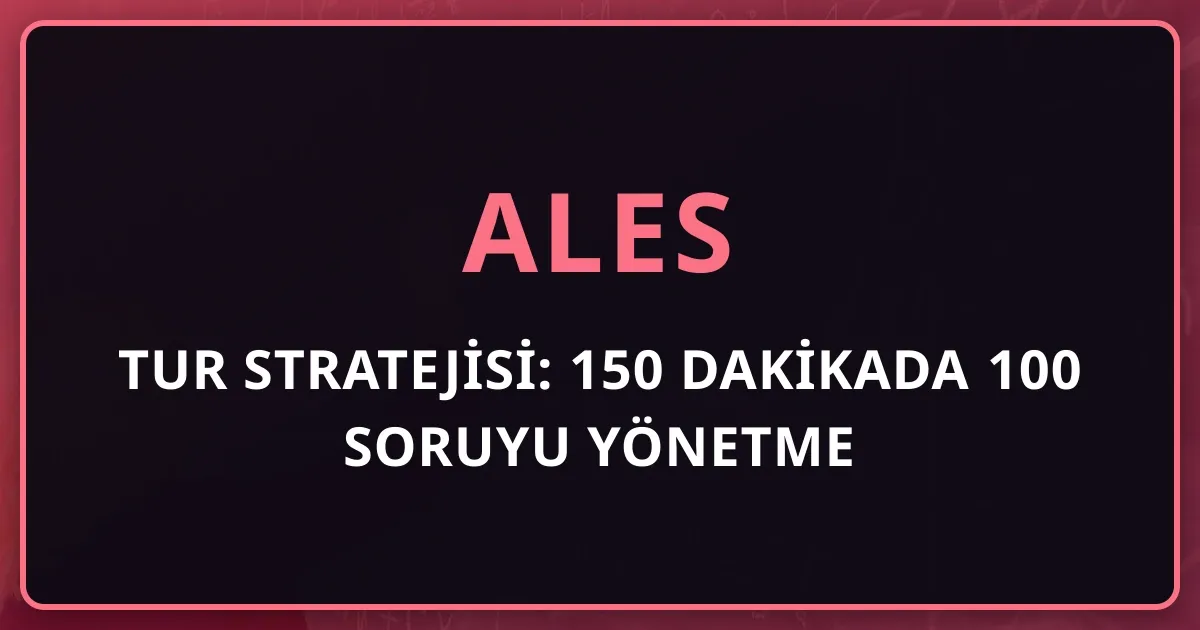 ALES Tur Stratejisi: 150 Dakikada 100 Soruyu Yönetme Sistemi (2026)
