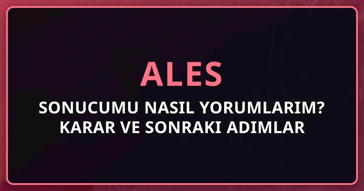 ALES Sonucumu Nasıl Yorumlarım? 2026 Karar Rehberi ve Sonraki Adımlar