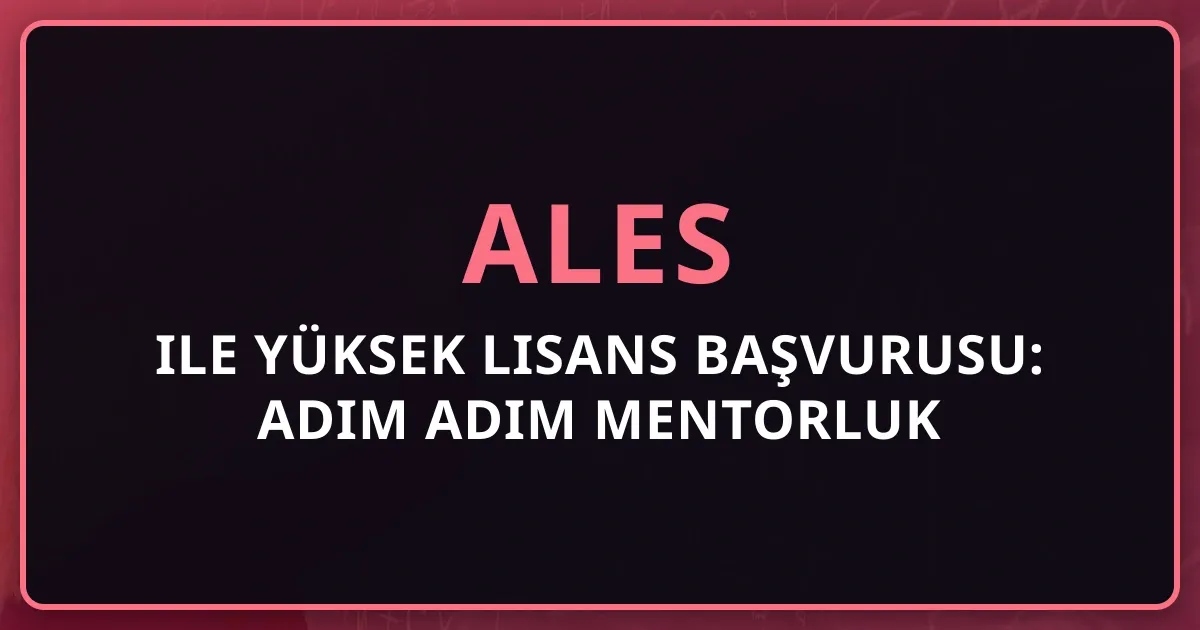 2026 ALES ile Yüksek Lisans Başvurusu: Adım Adım Mentorluk Rehberi