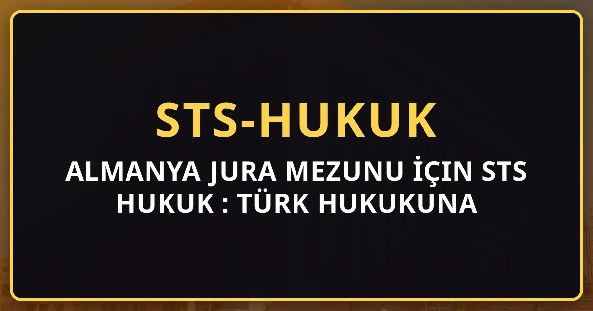 Almanya Jura Mezunu İçin STS Hukuk Rehberi: Türk Hukukuna Geçiş (2026)
