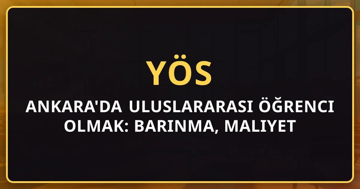 Ankara'da Uluslararası Öğrenci Olmak: Barınma, Maliyet ve Yaşam Rehberi 2026