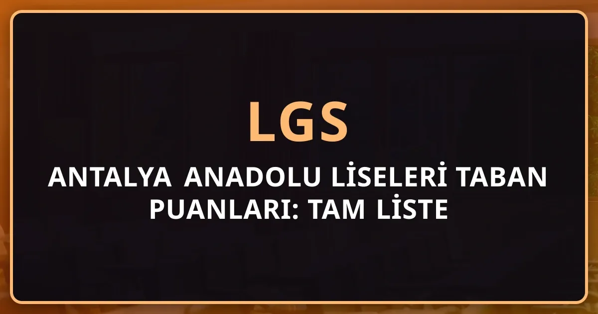 2026 Antalya Anadolu Liseleri Taban Puanları: Tam Liste