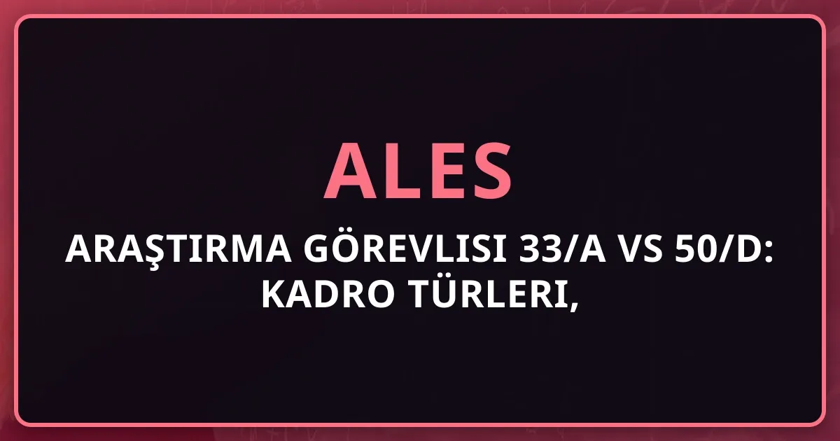 Araştırma Görevlisi 33/a vs 50/d: Kadro Türleri, Farklar ve ALES Şartları