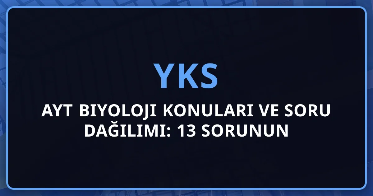 2026 AYT Biyoloji Konuları ve Soru Dağılımı: 13 Sorunun Detaylı Analizi
