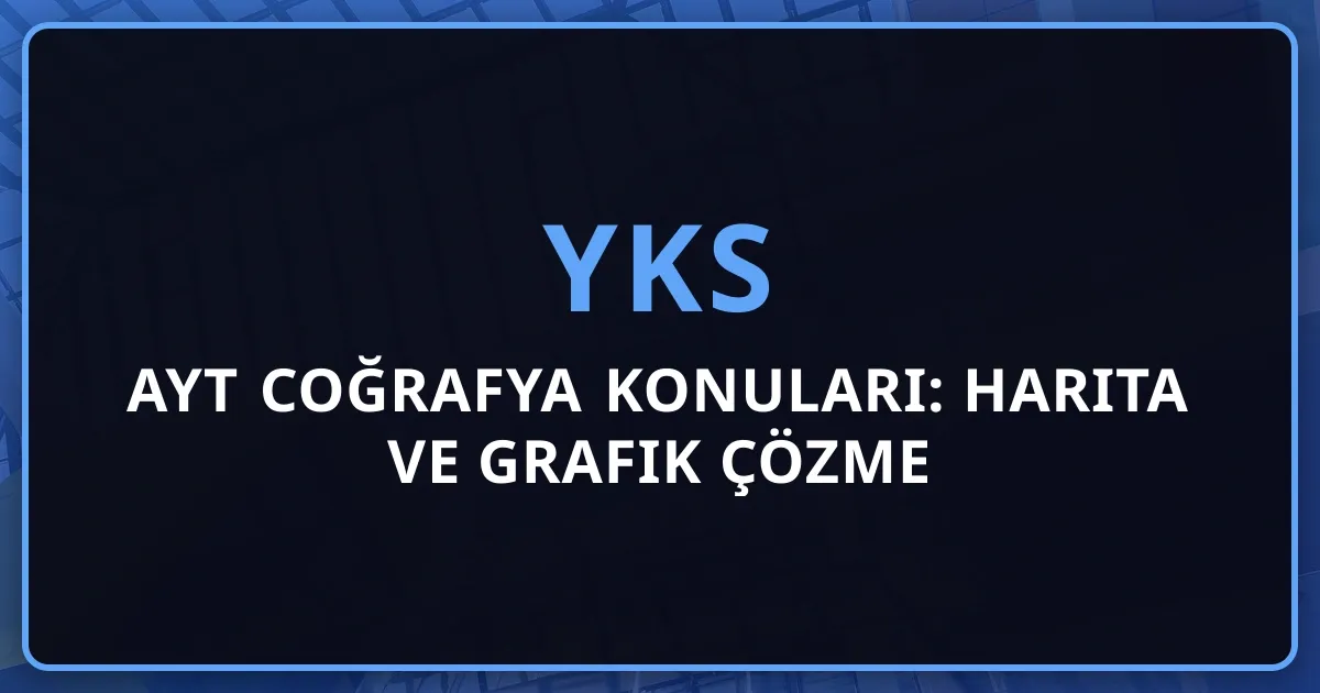 2026 AYT Coğrafya Konuları: Harita ve Grafik Çözme Stratejisi