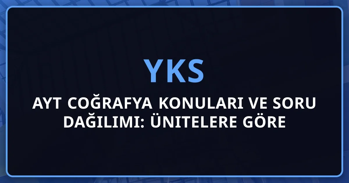 2026 AYT Coğrafya Konuları ve Soru Dağılımı: Ünitelere Göre Detaylı Çalışma Rehberi