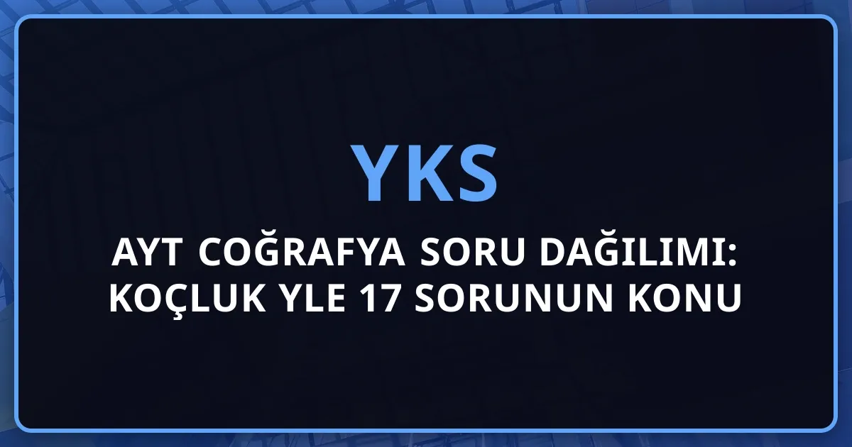 2026 AYT Coğrafya Soru Dağılımı: Koçluk Rehberiyle 17 Sorunun Konu Analizi