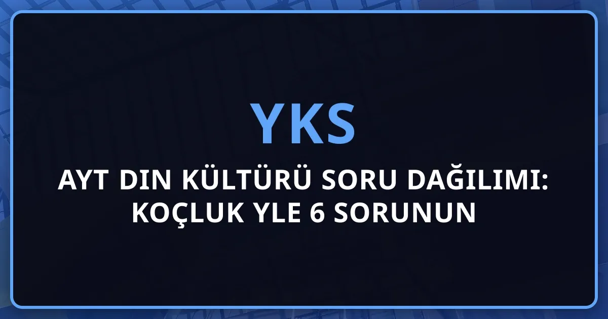 2026 AYT Din Kültürü Soru Dağılımı: Koçluk Rehberiyle 6 Sorunun Analizi