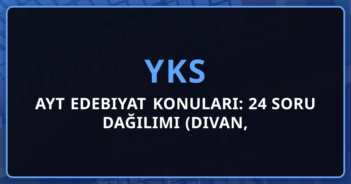 2026 AYT Edebiyat Konuları: 24 Soru Dağılımı (Divan, Cumhuriyet, Anlam Bilgisi Detaylı Rehber)