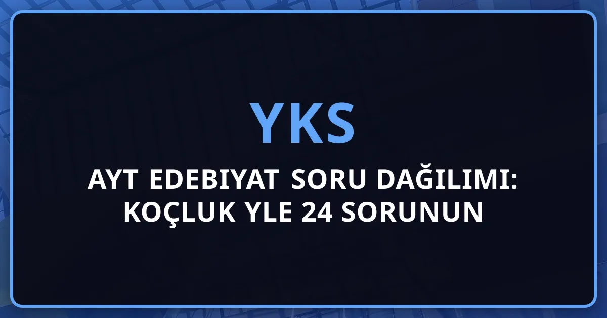 2026 AYT Edebiyat Soru Dağılımı: Koçluk Rehberiyle 24 Sorunun Dönem Analizi