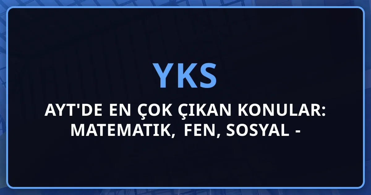 2026 AYT'de En Çok Çıkan Konular: Matematik, Fen, Sosyal - Konu Önceliklendirme Rehberi
