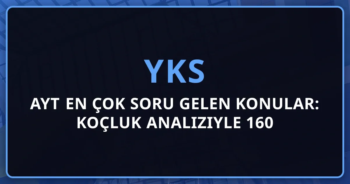 2026 AYT En Çok Soru Gelen Konular: Koçluk Analiziyle 160 Sorunun Haritası