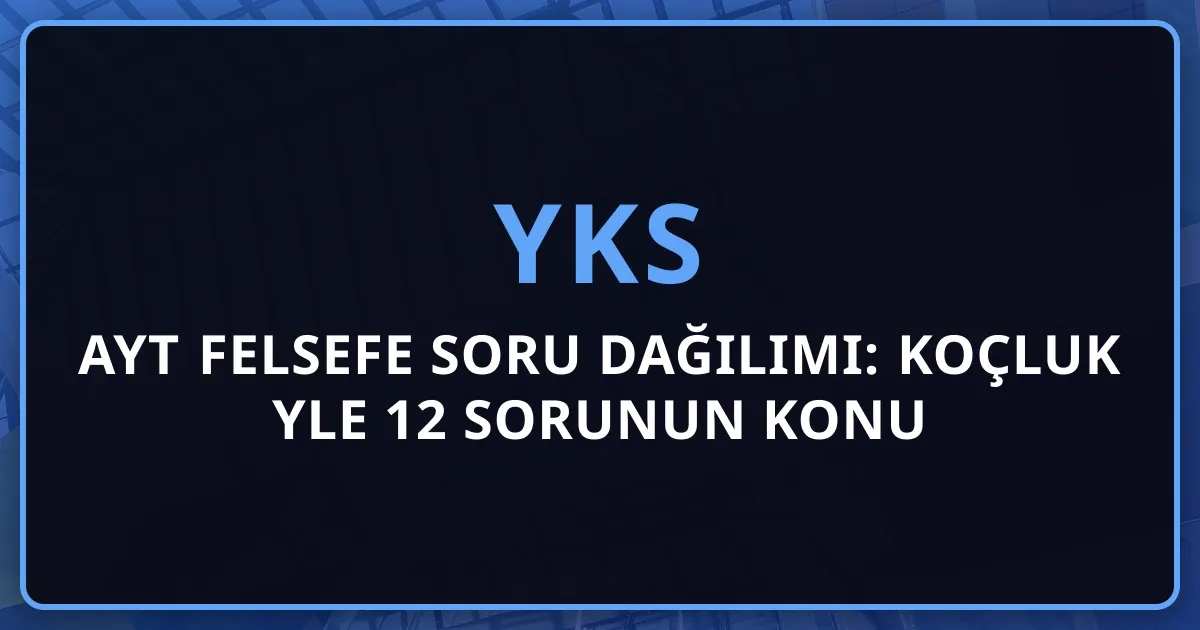 2026 AYT Felsefe Soru Dağılımı: Koçluk Rehberiyle 12 Sorunun Konu Analizi