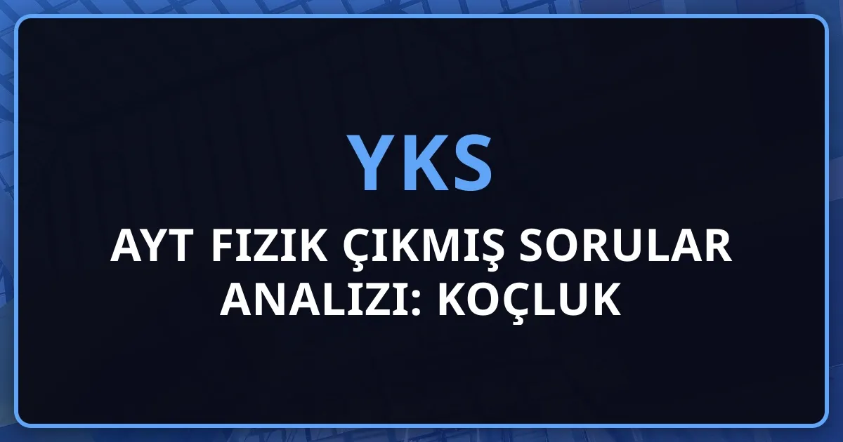 2026 AYT Fizik Çıkmış Sorular Analizi: Koçluk Rehberi