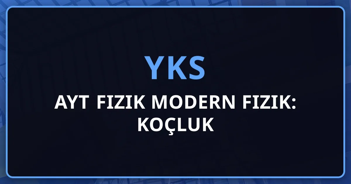 2026 AYT Fizik Modern Fizik: Koçluk Rehberi