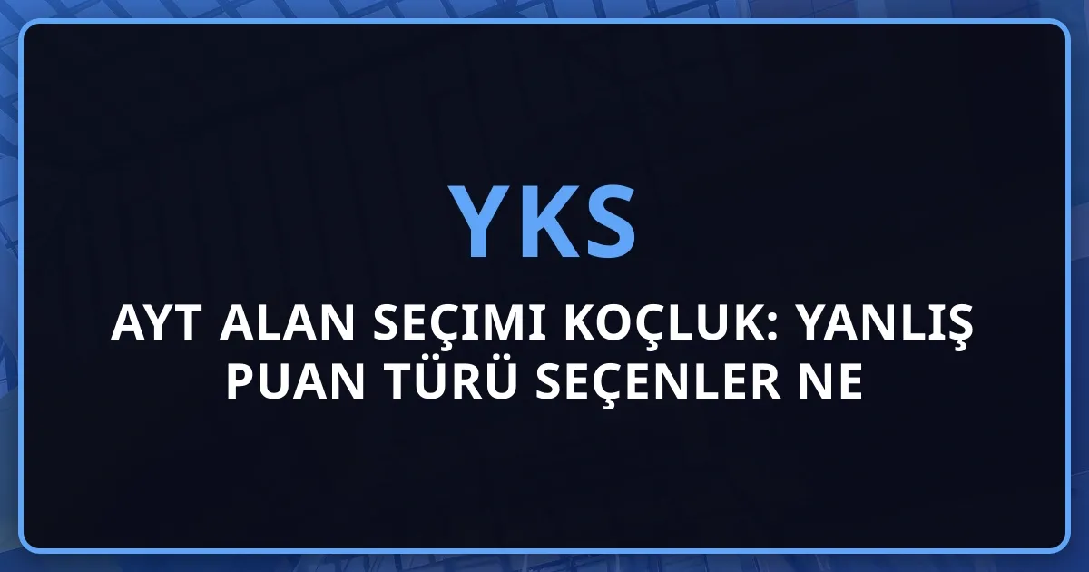 AYT Alan Seçimi Koçluk: Yanlış Puan Türü Seçenler Ne Kaybediyor?