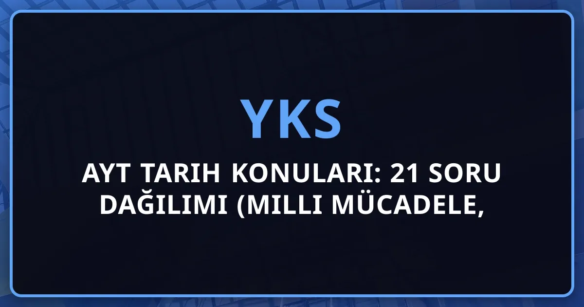 2026 AYT Tarih Konuları: 21 Soru Dağılımı (Milli Mücadele, Osmanlı, Kurtuluş Savaşı Detaylı Rehber)