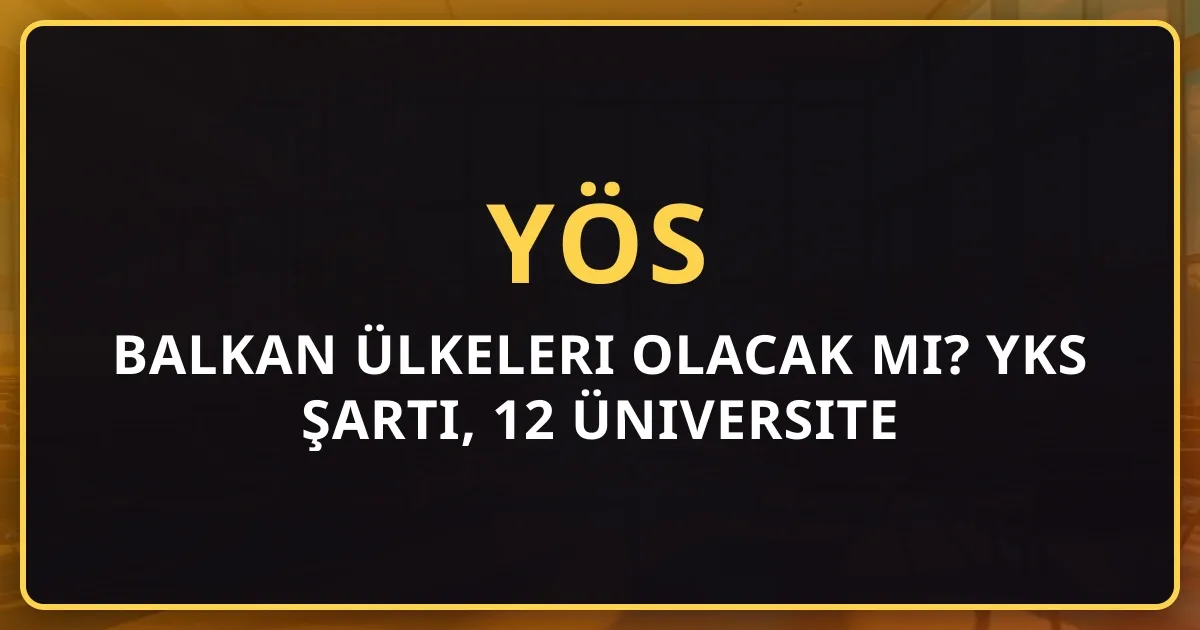 Balkan Ülkeleri 2026 YÖS Olacak mı? YKS Şartı, 12 Üniversite İstisnası ve Başvuru Rehberi
