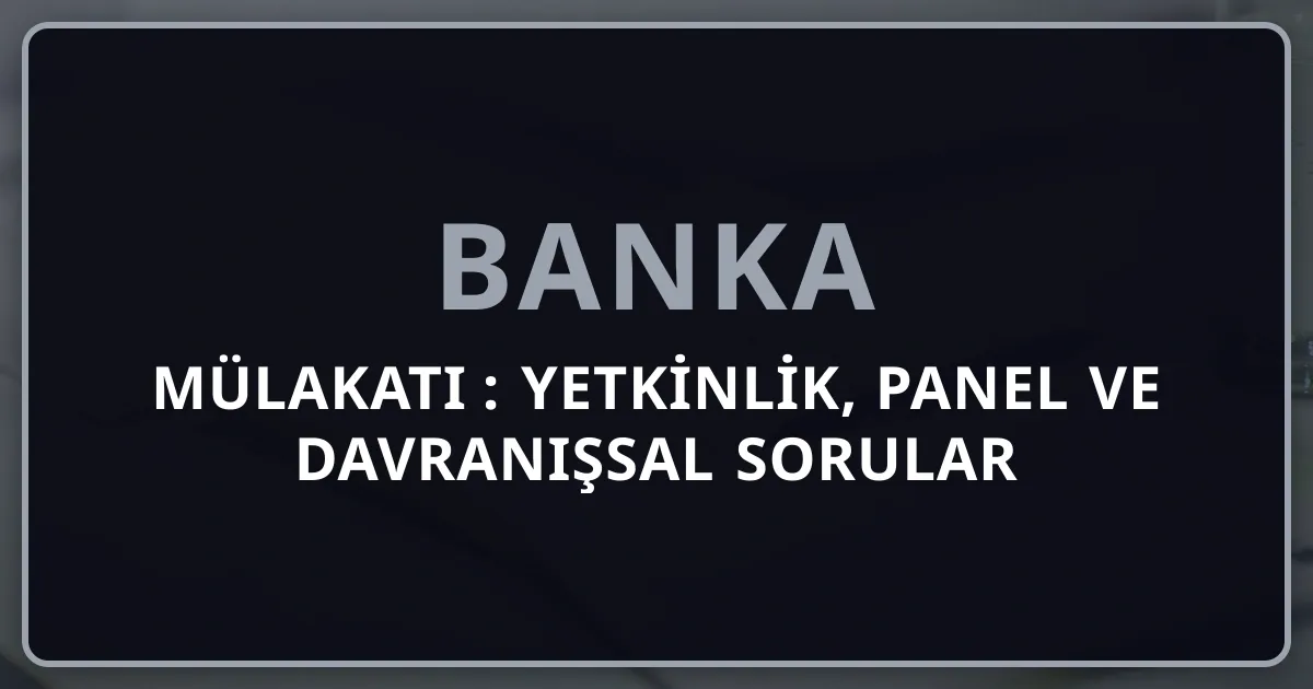 Banka Mülakatı 2026: Yetkinlik, Panel ve Davranışsal Sorular Rehberi