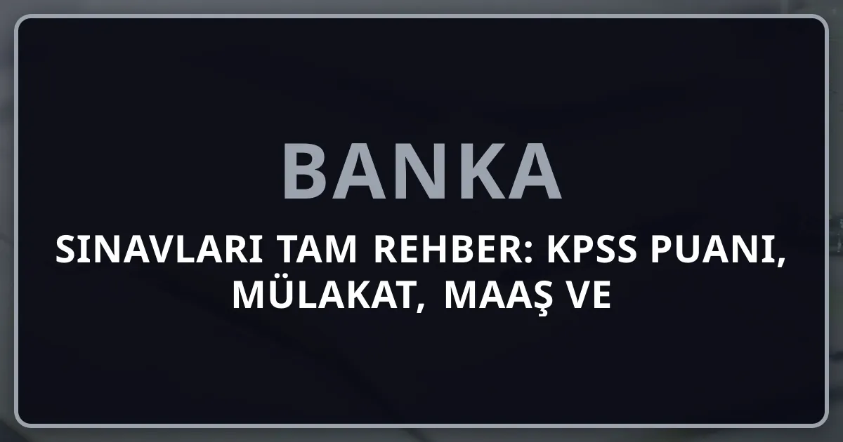 Banka Sınavları 2026 Tam Rehber: KPSS Puanı, Mülakat, Maaş ve Hazırlık Stratejisi
