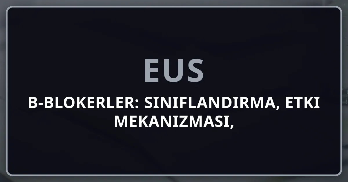 β-Blokerler: Sınıflandırma, Etki Mekanizması, Farmakokinetik ve EUS Soru Analizi 2026