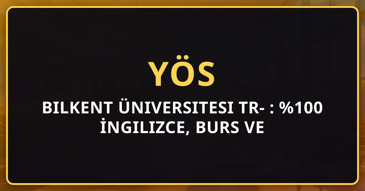 Bilkent Üniversitesi TR-YÖS 2026 Rehberi: %100 İngilizce, Burs ve Taban Puanları