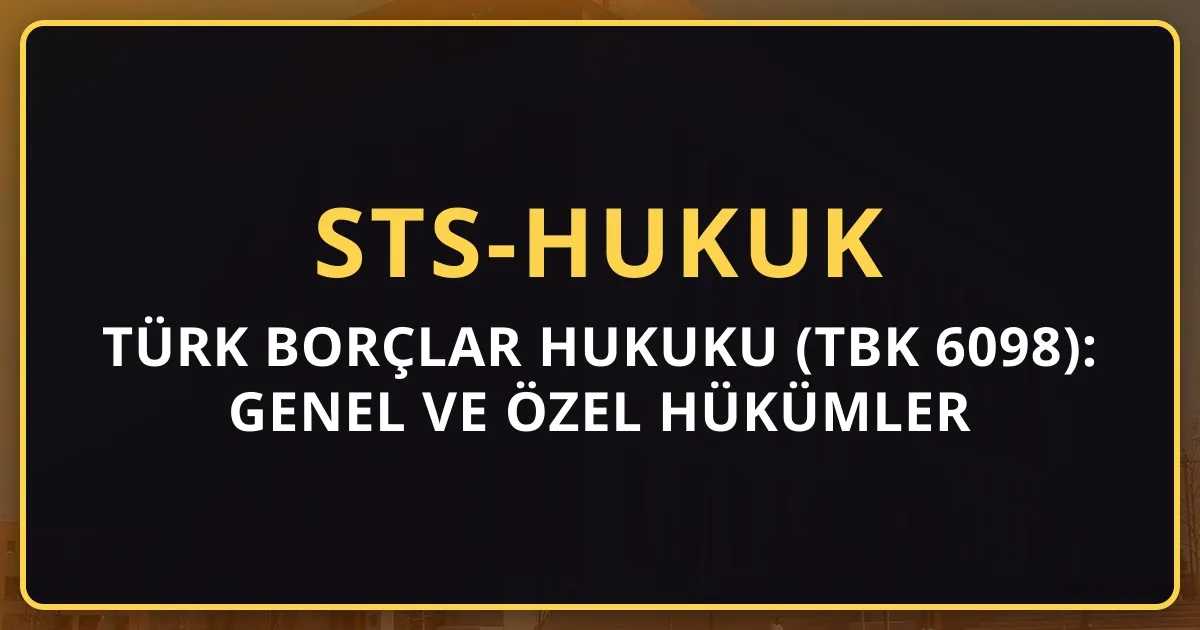 Türk Borçlar Hukuku (TBK 6098): Genel ve Özel Hükümler Derinlemesine (2026)