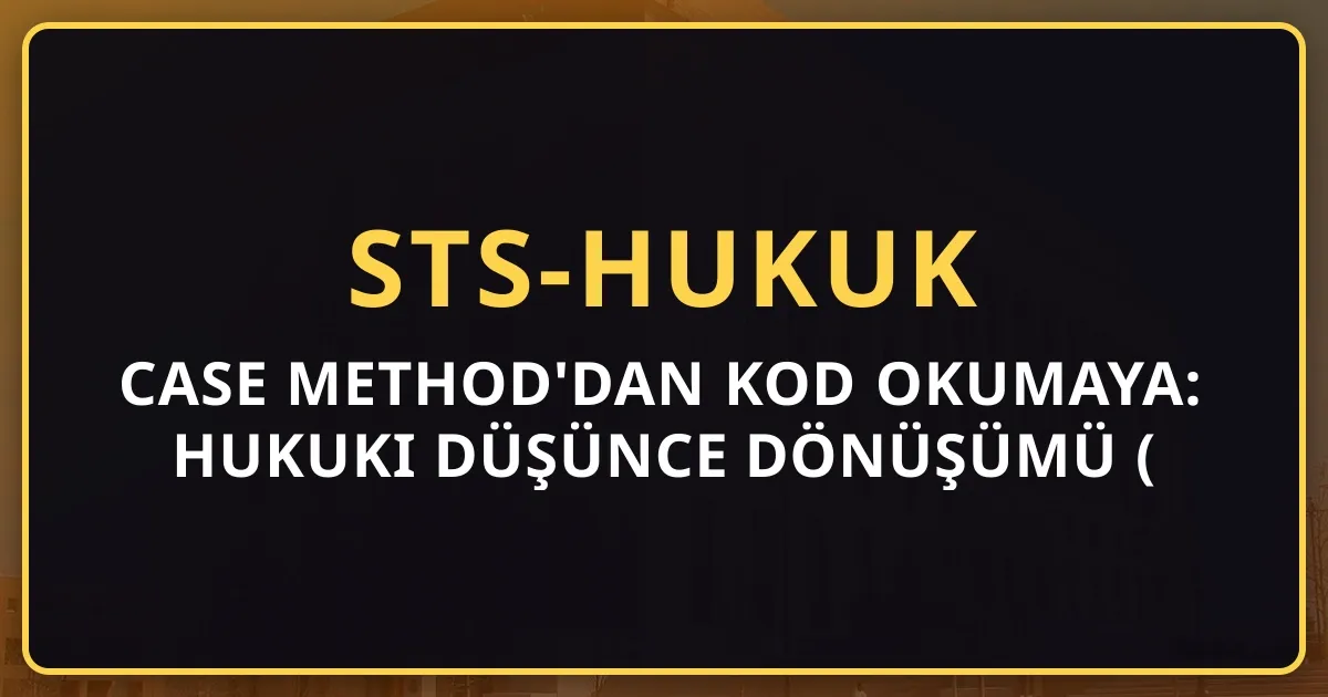 Case Method'dan Kod Okumaya: Hukuki Düşünce Dönüşümü (2026)
