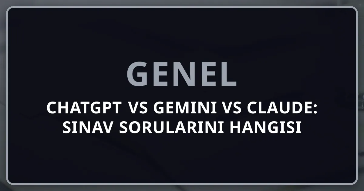 ChatGPT vs Gemini vs Claude: Sınav Sorularını Hangisi Daha İyi Çözüyor?