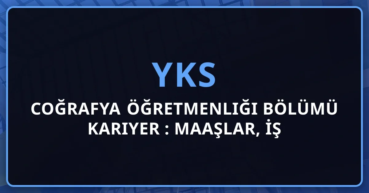 Coğrafya Öğretmenliği Bölümü 2026 Kariyer Rehberi: Maaşlar, İş Olanakları ve Gelecek