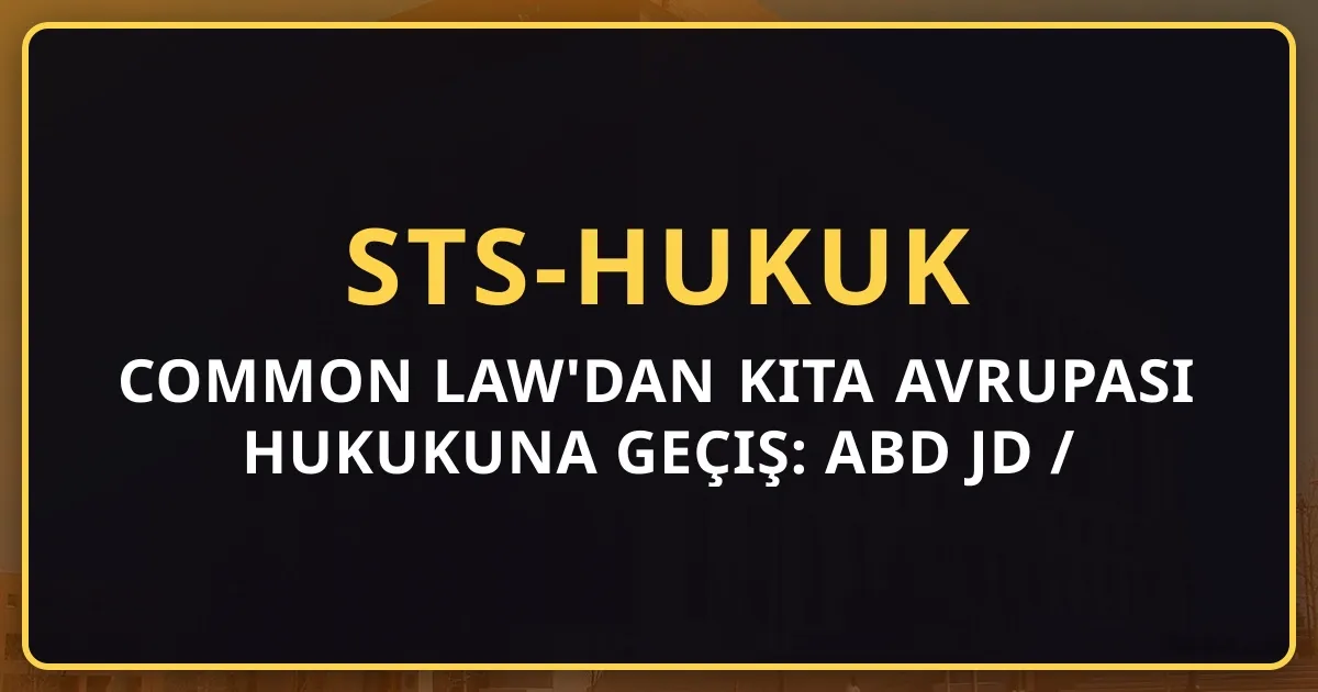 Common Law'dan Kıta Avrupası Hukukuna Geçiş: ABD JD / İngiltere LLB İçin Metodoloji Rehberi