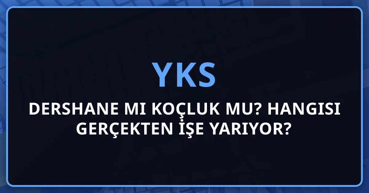 Dershane mi Koçluk mu? 2026 YKS'de Hangisi Gerçekten İşe Yarıyor?