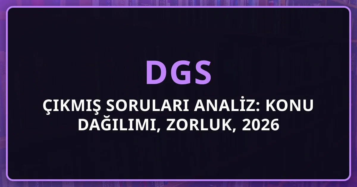 DGS 2025 Çıkmış Soruları Detaylı Analiz: Konu Dağılımı, Zorluk, 2026 İçin Çıkarımlar