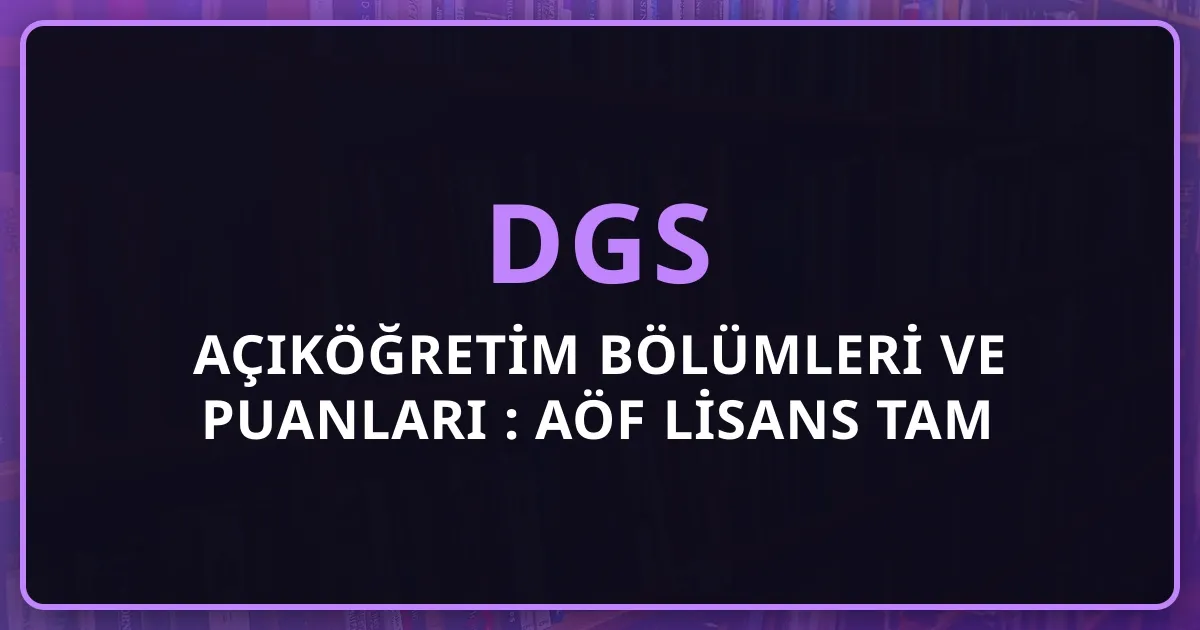 DGS Açıköğretim Bölümleri ve Puanları 2026: AÖF Lisans Tam Liste + Taban Puanları