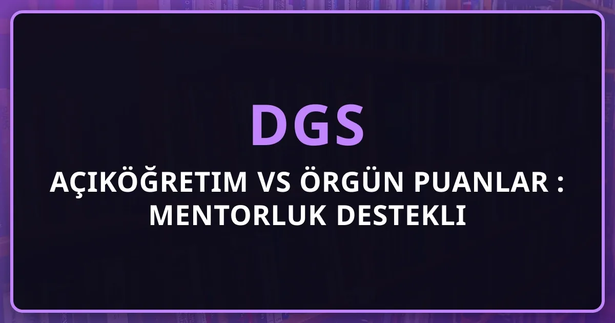 DGS Açıköğretim vs Örgün Puanlar 2026: Mentorluk Destekli Karşılaştırma
