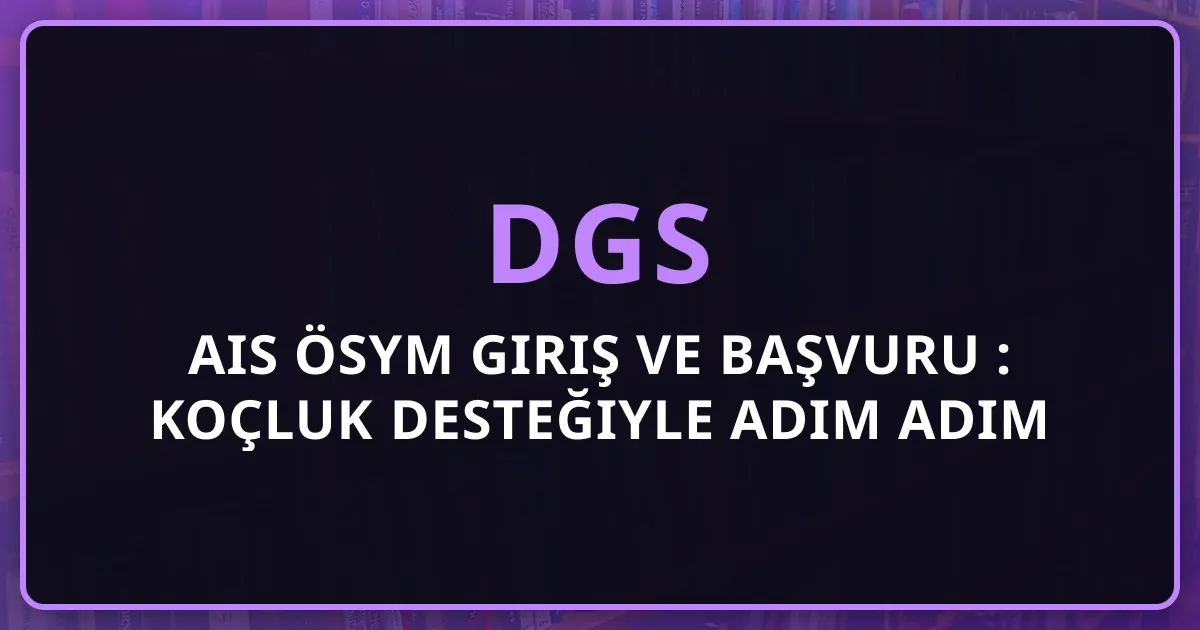 2026 DGS AIS ÖSYM Giriş ve Başvuru Rehberi: Koçluk Desteğiyle Adım Adım