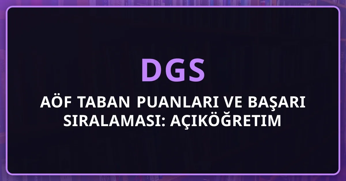 2026 DGS AÖF Taban Puanları ve Başarı Sıralaması: Açıköğretim Tercih Rehberi