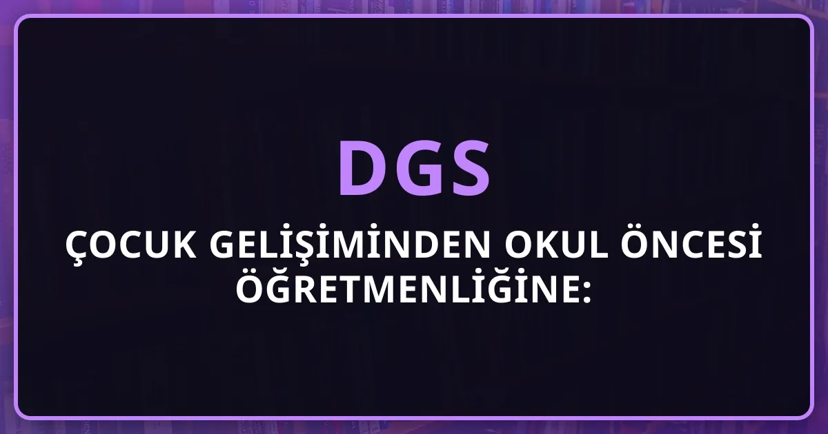 Çocuk Gelişiminden Okul Öncesi Öğretmenliğine: E.S.'nin DGS-EA 325 Yolculuğu (2026 Anonim Başarı Hikayesi)