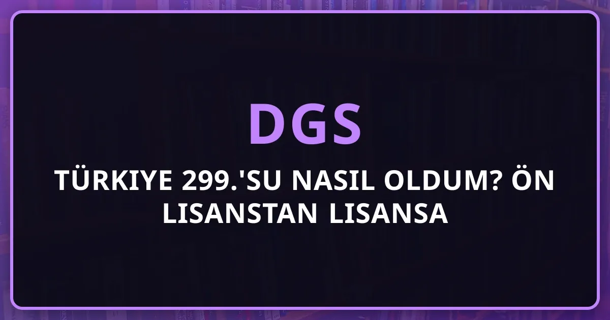 DGS Türkiye 299.'su Nasıl Oldum? Ön Lisanstan Lisansa Gerçek Hikayem (2019-2026)