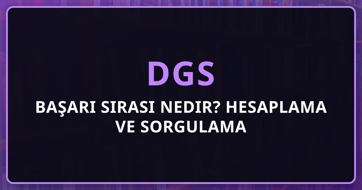 DGS 2026 Başarı Sırası Nedir? Hesaplama ve Sorgulama Rehberi