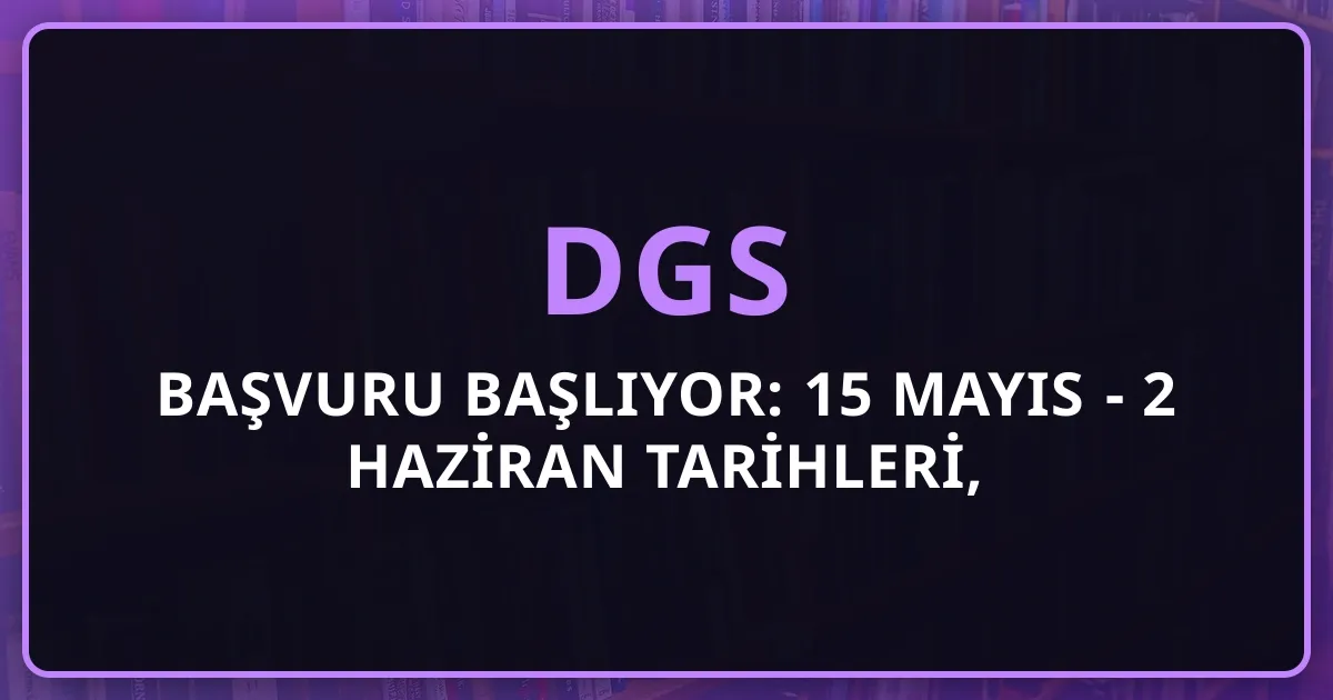 DGS 2026 Başvuru Başlıyor: 15 Mayıs - 2 Haziran Tarihleri, 2.150 TL Ücret ve Son Hatırlatmalar