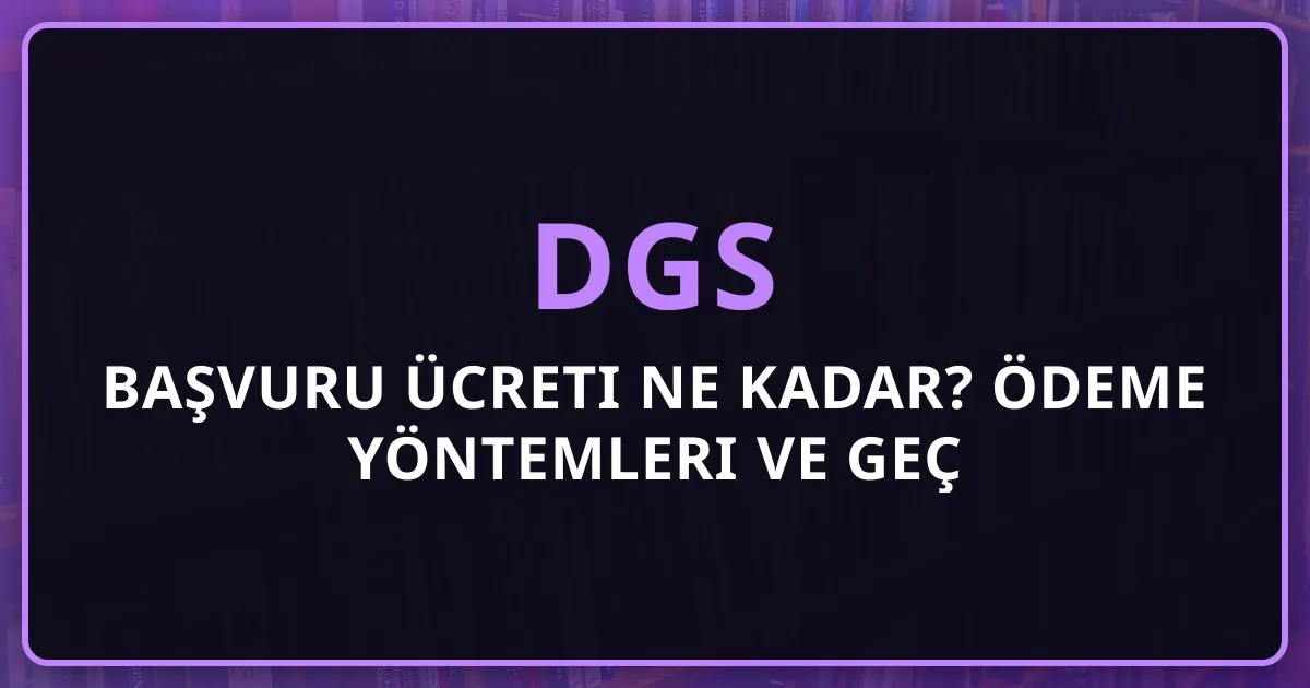 DGS 2026 Başvuru Ücreti Ne Kadar? Ödeme Yöntemleri ve Geç Başvuru