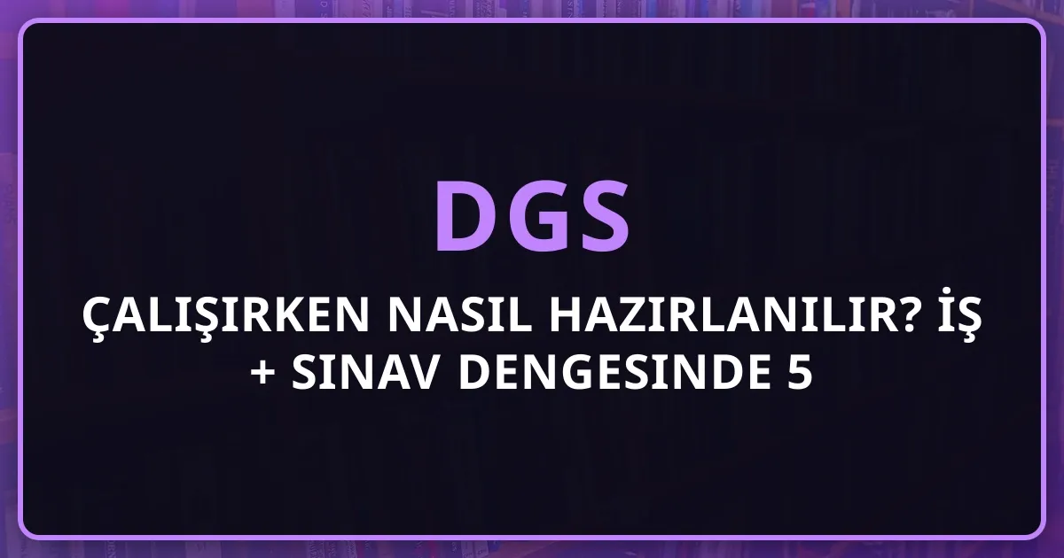 Çalışırken DGS'ye Nasıl Hazırlanılır? İş + Sınav Dengesinde 5 Aylık Gerçekçi Plan (2026)