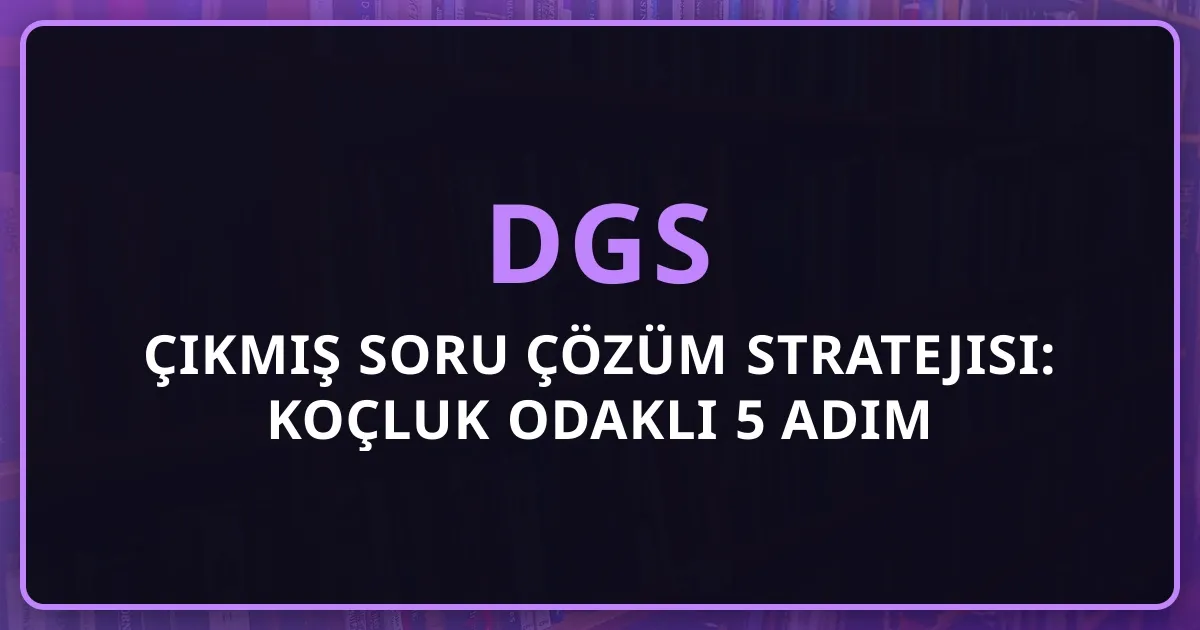 2026 DGS Çıkmış Soru Çözüm Stratejisi: Koçluk Odaklı 5 Adım Rehber