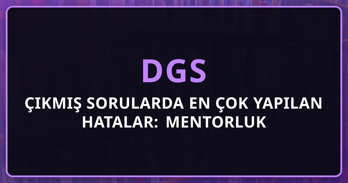 DGS Çıkmış Sorularda En Çok Yapılan Hatalar: Mentorluk Uyarıları