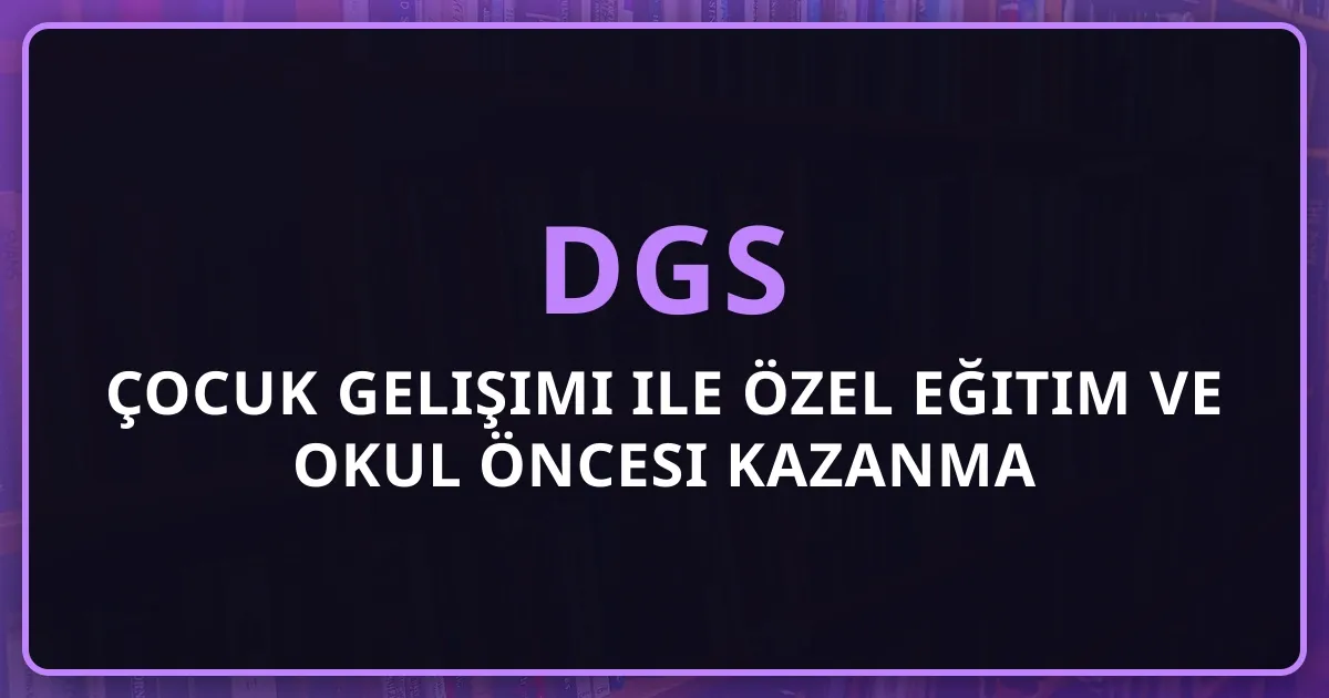 2026 DGS Çocuk Gelişimi ile Özel Eğitim ve Okul Öncesi Kazanma Rehberi | ÖBP'nin Kritik Önemi